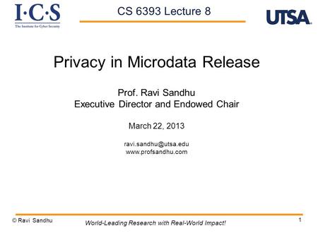 1 Privacy in Microdata Release Prof. Ravi Sandhu Executive Director and Endowed Chair March 22, 2013  © Ravi Sandhu.