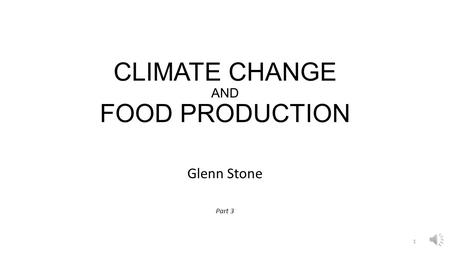 CLIMATE CHANGE AND FOOD PRODUCTION Glenn Stone Part 3 1.