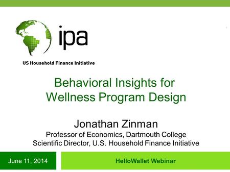 June 11, 2014HelloWallet Webinar Behavioral Insights for Wellness Program Design Jonathan Zinman Professor of Economics, Dartmouth College Scientific Director,