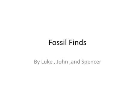 Fossil Finds By Luke, John,and Spencer Summary Different scientist look in the earth to find fossils. Dutch surgeon uncovered remains of a human ancestor.