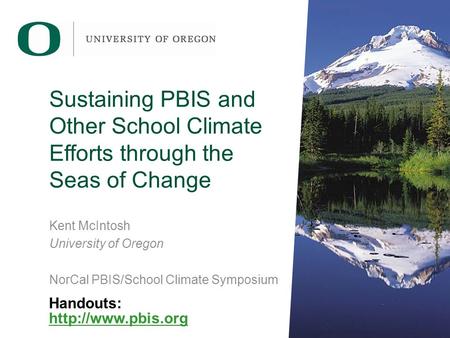 Sustaining PBIS and Other School Climate Efforts through the Seas of Change Kent McIntosh University of Oregon NorCal PBIS/School Climate Symposium Handouts: