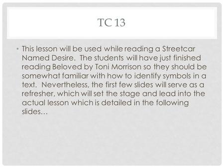 TC 13 This lesson will be used while reading a Streetcar Named Desire. The students will have just finished reading Beloved by Toni Morrison so they should.