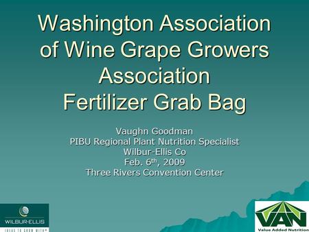 Washington Association of Wine Grape Growers Association Fertilizer Grab Bag Vaughn Goodman PIBU Regional Plant Nutrition Specialist Wilbur-Ellis Co Feb.