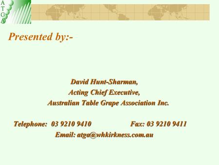 Presented by:- David Hunt-Sharman, Acting Chief Executive, Australian Table Grape Association Inc. Telephone: 03 9210 9410 Fax: 03 9210 9411