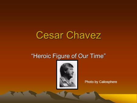 Cesar Chavez “Heroic Figure of Our Time” Photo by Caliosphere.