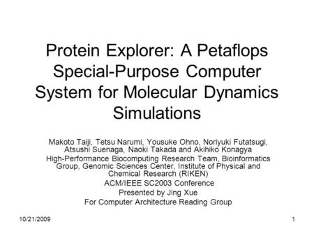 10/21/20091 Protein Explorer: A Petaflops Special-Purpose Computer System for Molecular Dynamics Simulations Makoto Taiji, Tetsu Narumi, Yousuke Ohno,