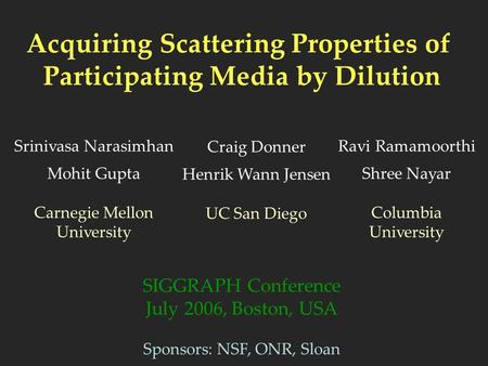 Acquiring Scattering Properties of Participating Media by Dilution SIGGRAPH Conference July 2006, Boston, USA Sponsors: NSF, ONR, Sloan Srinivasa Narasimhan.