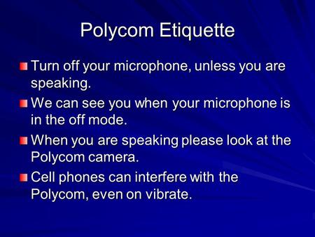 Polycom Etiquette Turn off your microphone, unless you are speaking. We can see you when your microphone is in the off mode. When you are speaking please.