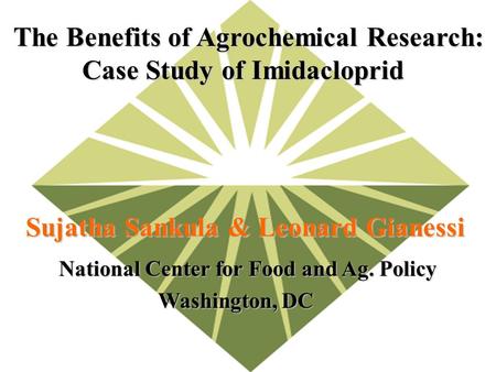 National Center for Food and Ag. Policy Washington, DC The Benefits of Agrochemical Research: Case Study of Imidacloprid Case Study of Imidacloprid Sujatha.