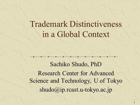 1 Trademark Distinctiveness in a Global Context Sachiko Shudo, PhD Research Center for Advanced Science and Technology, U of Tokyo