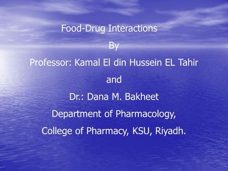 Food-Drug Interactions By Professor: Kamal El din Hussein EL Tahir and Dr.: Dana M. Bakheet Department of Pharmacology, College of Pharmacy, KSU, Riyadh.