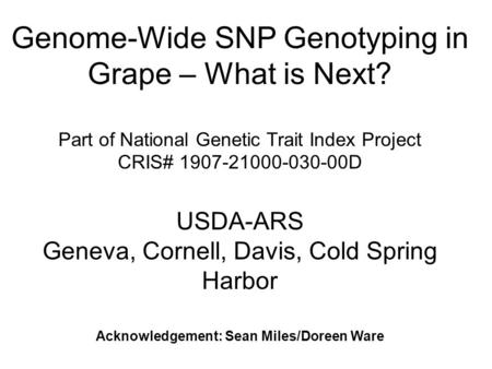 Genome-Wide SNP Genotyping in Grape – What is Next? Part of National Genetic Trait Index Project CRIS# 1907-21000-030-00D USDA-ARS Geneva, Cornell, Davis,