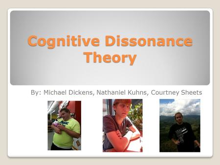 Cognitive Dissonance Theory By: Michael Dickens, Nathaniel Kuhns, Courtney Sheets.