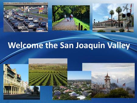 1 Welcome the San Joaquin Valley. 2 San Joaquin Valley is located in the heart of California.