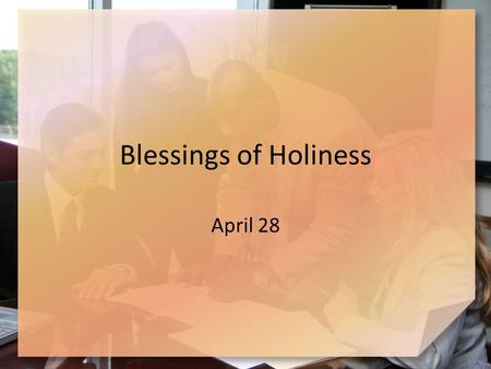 Blessings of Holiness April 28. Consider … What rewards do you like to receive for a “job well done”? Consider that God owes us nothing … we are His servants.