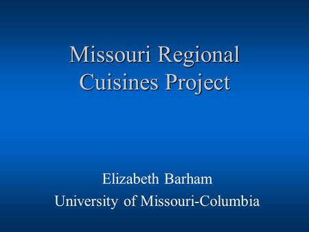 Missouri Regional Cuisines Project Elizabeth Barham University of Missouri-Columbia.