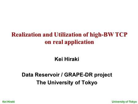 Kei Hiraki University of Tokyo Realization and Utilization of high-BW TCP on real application Kei Hiraki Data Reservoir / GRAPE-DR project The University.
