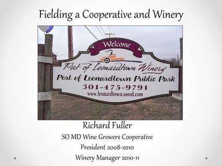 Fielding a Cooperative and Winery Richard Fuller SO MD Wine Growers Cooperative President 2008-2010 Winery Manager 2010-11.