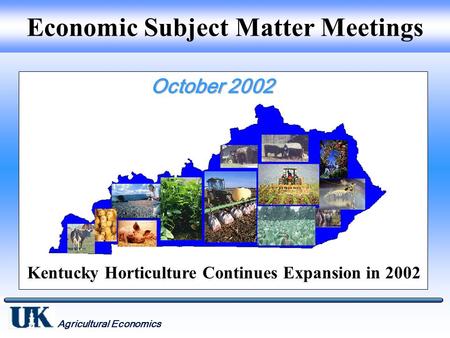 Agricultural Economics Economic Subject Matter Meetings Kentucky Horticulture Continues Expansion in 2002.