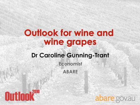 Outlook for wine and wine grapes Dr. Caroline Gunning-Trant Economist ABARE.