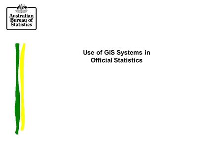 Use of GIS Systems in Official Statistics. Overview of Presentation  Overview of GIS systems  Current use within the ABS  Potential future applications.