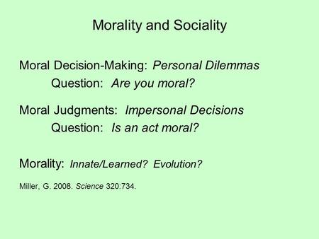 Morality and Sociality Moral Decision-Making: Personal Dilemmas Question: Are you moral? Moral Judgments: Impersonal Decisions Question: Is an act moral?