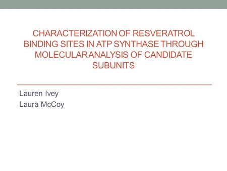 CHARACTERIZATION OF RESVERATROL BINDING SITES IN ATP SYNTHASE THROUGH MOLECULAR ANALYSIS OF CANDIDATE SUBUNITS Lauren Ivey Laura McCoy.