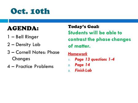 Oct. 10th AGENDA: 1 – Bell Ringer 2 – Density Lab 3 – Cornell Notes: Phase Changes 4 – Practice Problems Today’s Goal: Students will be able to contrast.
