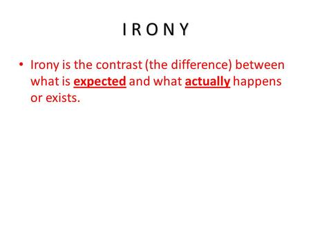I R O N Y Irony is the contrast (the difference) between what is expected and what actually happens or exists.