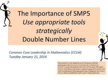 The Importance of SMP5 Use appropriate tools strategically Double Number Lines Common Core Leadership in Mathematics (CCLM) Tuesday January 21, 2014 This.