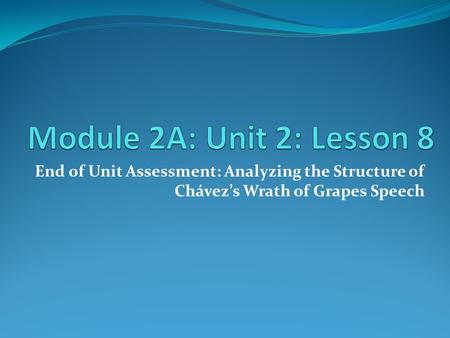 Module 2A: Unit 2: Lesson 8 End of Unit Assessment: Analyzing the Structure of Chávez’s Wrath of Grapes Speech.