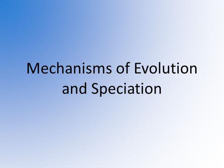 Mechanisms of Evolution and Speciation