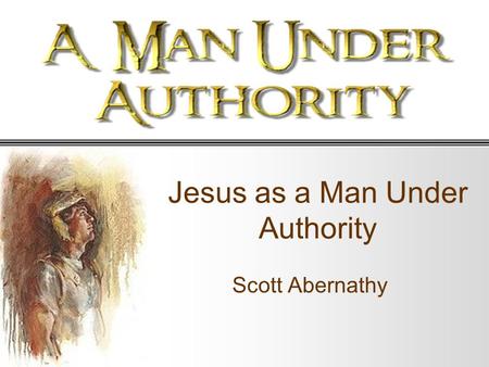 Jesus as a Man Under Authority Scott Abernathy. Authority Experiment.