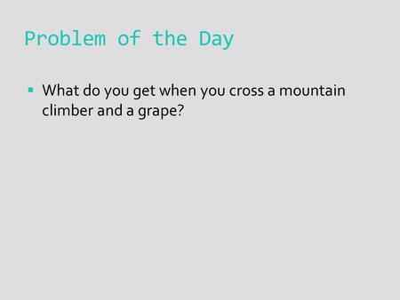 Problem of the Day  What do you get when you cross a mountain climber and a grape?