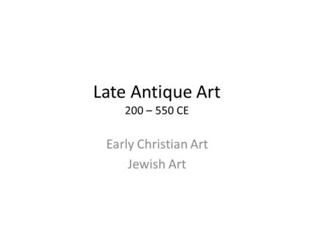Late Antique Art 200 – 550 CE Early Christian Art Jewish Art.
