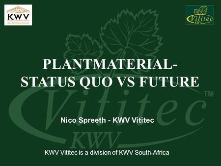 PLANTMATERIAL- STATUS QUO VS FUTURE Nico Spreeth - KWV Vititec KWV Vititec is a division of KWV South-Africa.