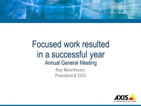 Focused work resulted in a successful year Annual General Meeting Ray Mauritsson, President & CEO.