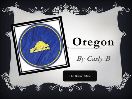 Oregon By Carly B The Beaver State. Statehood  Feb 14, 1859.