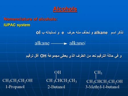 Alcohols Nomenclature of alcohols: IUPAC system نذكر اسم alkaneو نحذف منه حرف e و نستبدله ب ol و في حالة الترقيم نعد من الطرف الذي يعطى مجموعة OH أقل ترقيم.