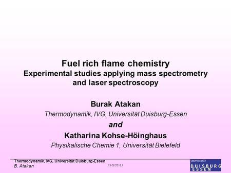 Thermodynamik, IVG, Universität Duisburg-Essen B. Atakan 13.05.2015,1 Fuel rich flame chemistry Experimental studies applying mass spectrometry and laser.