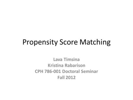 Propensity Score Matching Lava Timsina Kristina Rabarison CPH 786-001 Doctoral Seminar Fall 2012.
