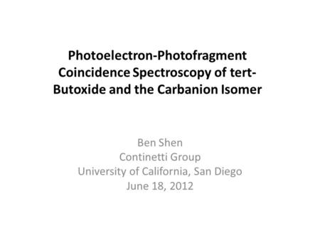 Photoelectron-Photofragment Coincidence Spectroscopy of tert- Butoxide and the Carbanion Isomer Ben Shen Continetti Group University of California, San.