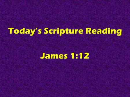 Today’s Scripture Reading James 1:12. Real Christians Are Persevering James 1:12.