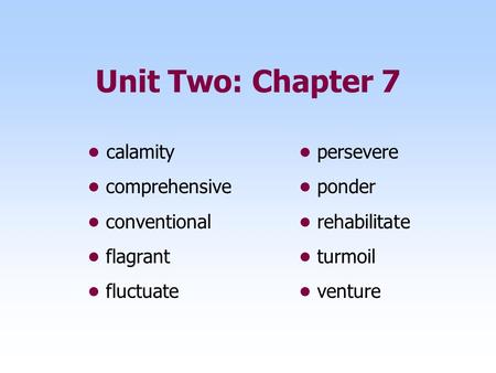Unit Two: Chapter 7 • calamity • persevere • comprehensive • ponder