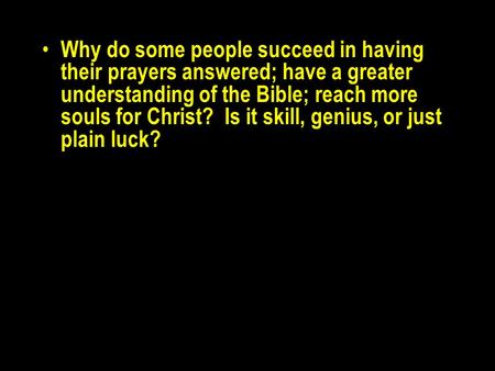 Why do some people succeed in having their prayers answered; have a greater understanding of the Bible; reach more souls for Christ? Is it skill, genius,