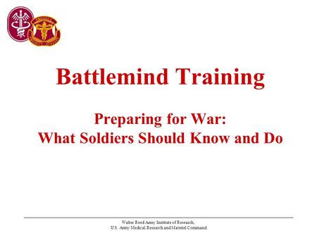 Walter Reed Army Institute of Research, U.S. Army Medical Research and Materiel Command Battlemind Training Preparing for War: What Soldiers Should Know.