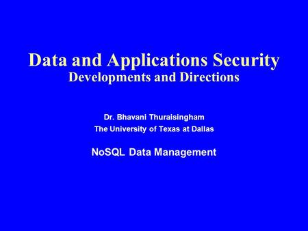 Data and Applications Security Developments and Directions Dr. Bhavani Thuraisingham The University of Texas at Dallas NoSQL Data Management.