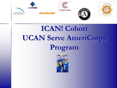 ICAN! Cohort UCAN Serve AmeriCorps Program. AmeriCorps Network of national service programs that engage more than 75,000 Americans each year in intensive.