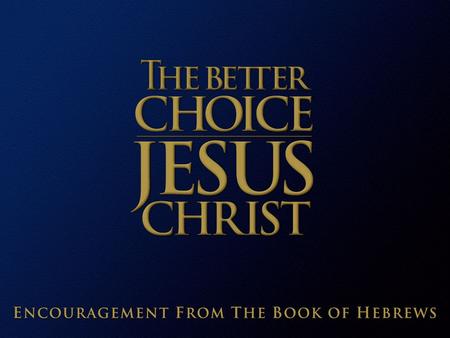Jesus Christ: The Better Choice  A better messenger  Better than Adam  Better than the angels  Better than Moses  A better rest  A better high priest.