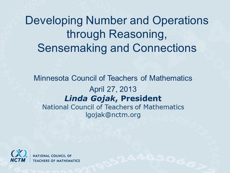 Developing Number and Operations through Reasoning, Sensemaking and Connections Minnesota Council of Teachers of Mathematics April 27, 2013 Linda Gojak,